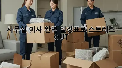 사무실 이사, 완벽 일정표로 스트레스 OUT!