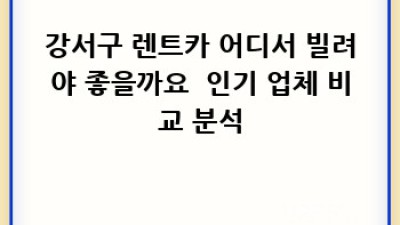 강서구 렌트카 완벽 가이드🚗💨: 초간단 이용 절차 & 꿀팁 대방출!