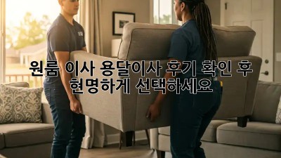 원룸 이사, 용달이사 후기 확인 후 현명하게 선택하세요!